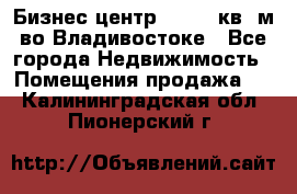 Бизнес центр - 4895 кв. м во Владивостоке - Все города Недвижимость » Помещения продажа   . Калининградская обл.,Пионерский г.